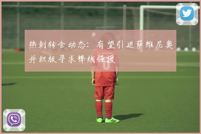 热刺转会动态：有望引进萨维尼奥并积极寻求锋线强援