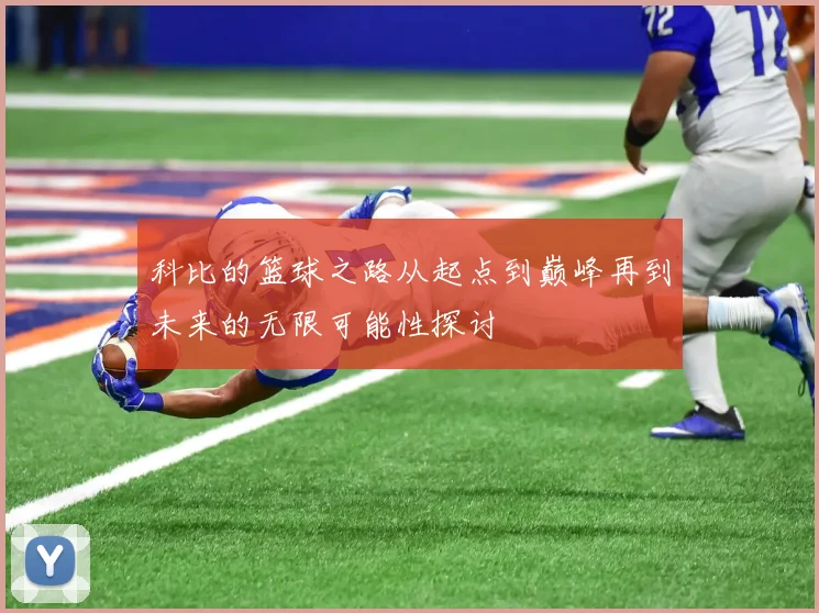 科比的篮球之路从起点到巅峰再到未来的无限可能性探讨