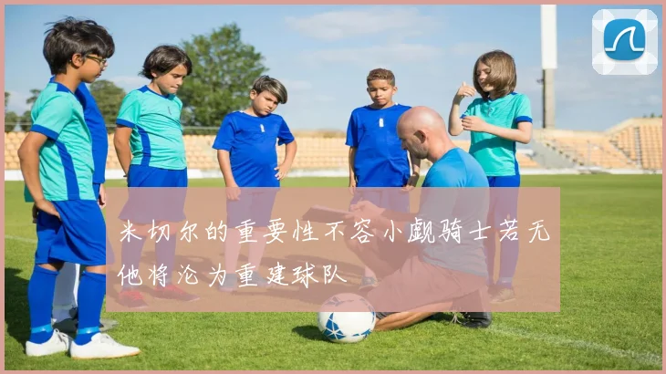 米切尔的重要性不容小觑骑士若无他将沦为重建球队