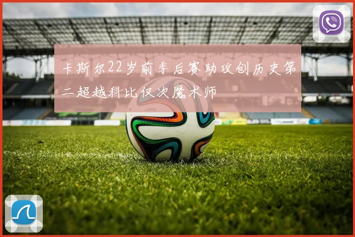 卡斯尔22岁前季后赛助攻创历史第二超越科比仅次魔术师